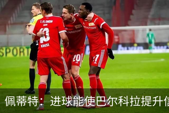 佩蒂特：进球能使巴尔科拉提升信心，但在红军他仍需努力争取位置